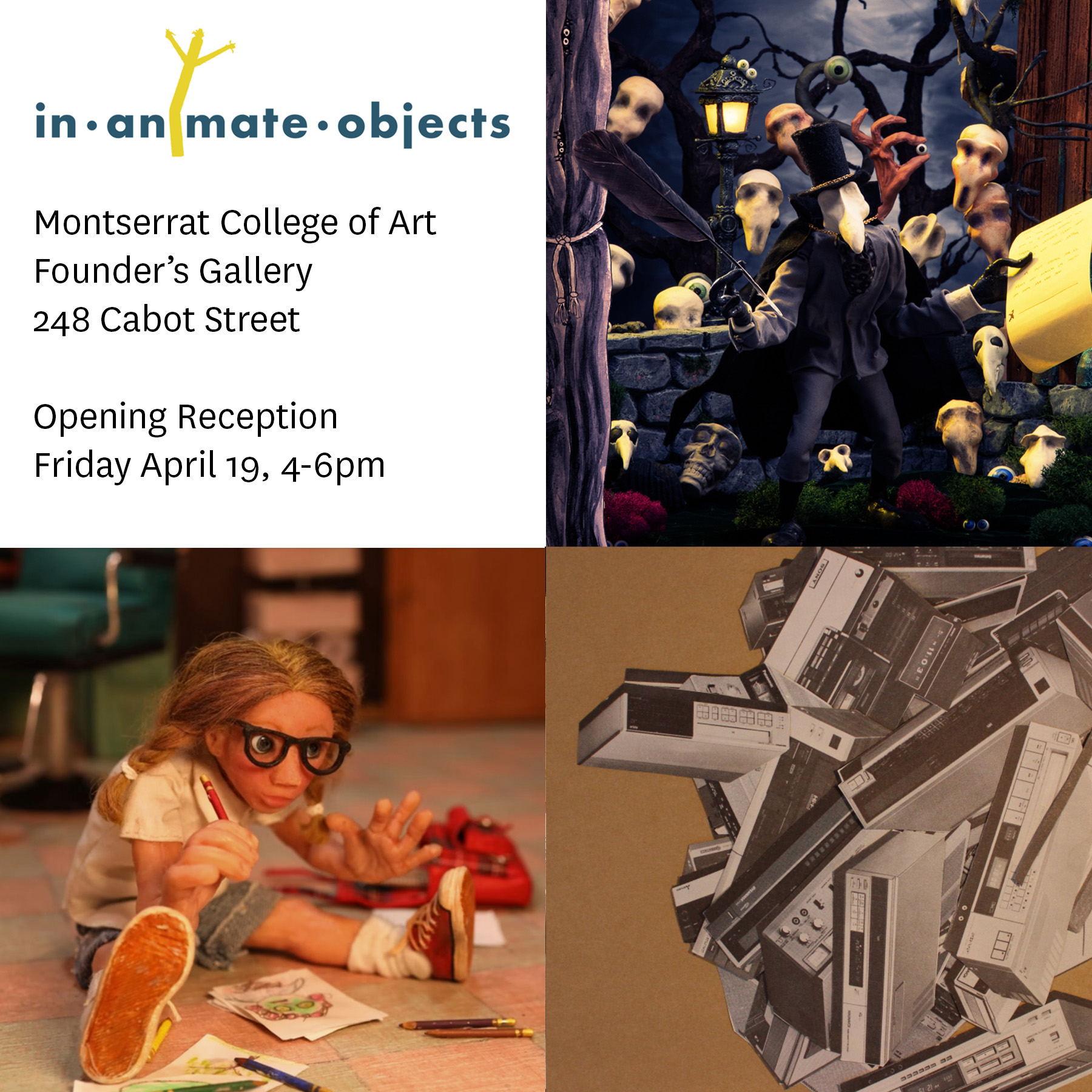in•animate•objects Montserrat College of Art Founder's Gallery 248 Cabot Street Opening Reception Friday April 19, 4–6pm