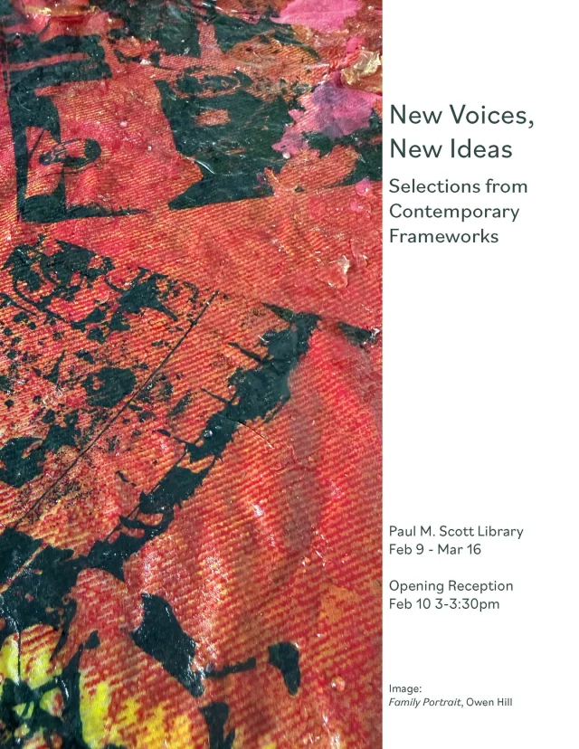 Join us for the opening reception for New Voices, New Ideas: a show celebrating the work of our Foundation students in our Contemporary Frameworks course.Tuesday February 10, 3-3:30pm, Library
